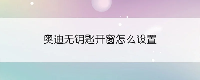 奥迪无钥匙开窗怎么设置