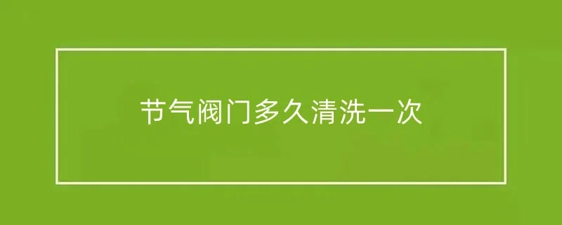 节气阀门多久清洗一次