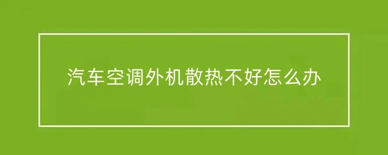 汽车空调外机散热不好怎么办