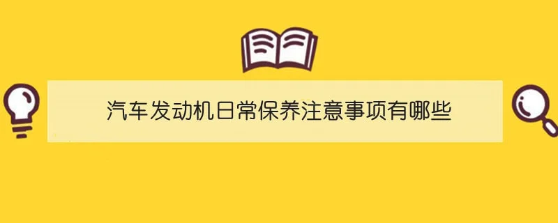 汽车发动机日常保养注意事项有哪些 1-min(2).webp