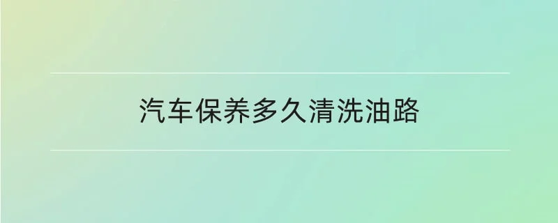 汽车保养多久清洗油路