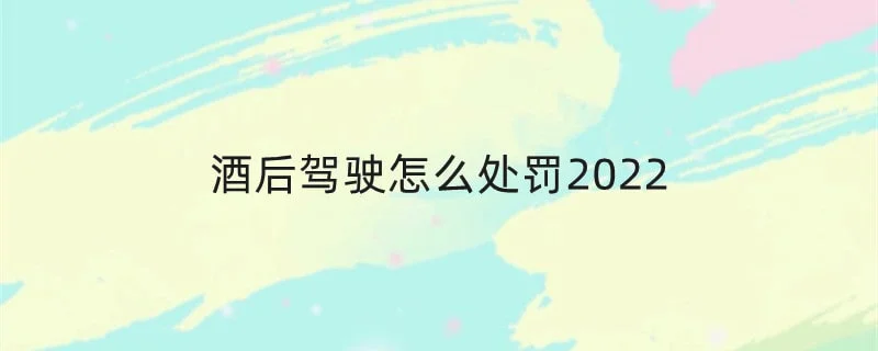 酒后驾驶怎么处罚2022