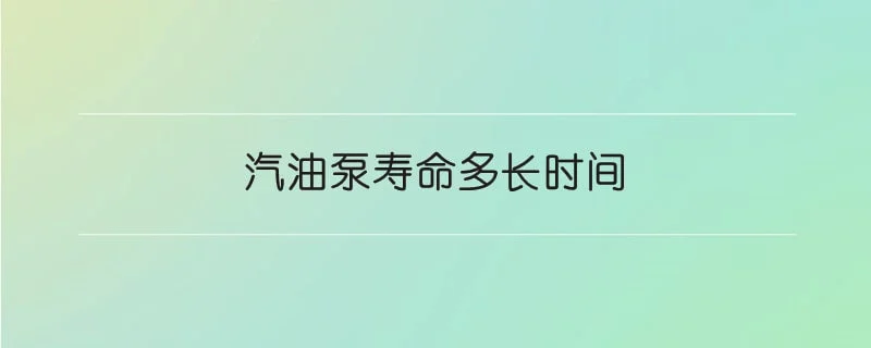 汽油泵寿命多长时间