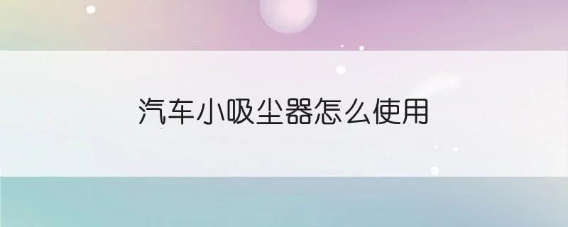 汽车小吸尘器怎么使用