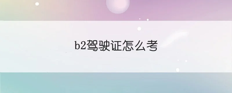 b2驾驶证怎么考