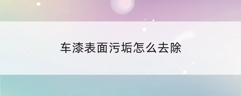 车漆表面污垢怎么去除