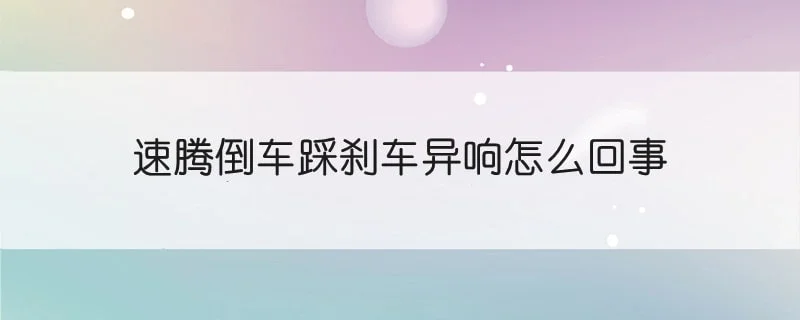 速腾倒车踩刹车异响怎么回事