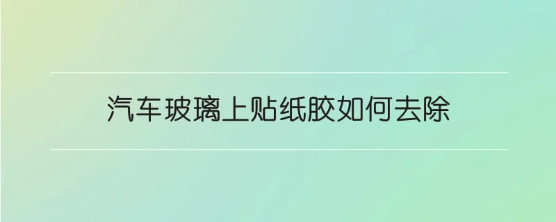 汽车玻璃上贴纸胶如何去除