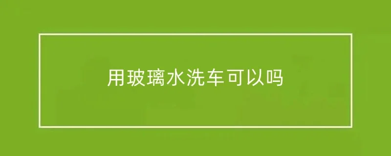 用玻璃水洗车可以吗