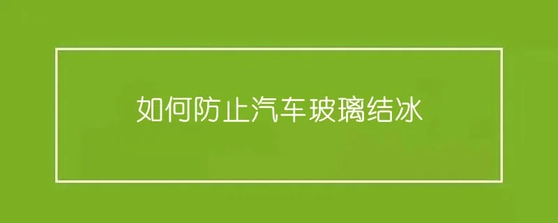 如何防止汽车玻璃结冰