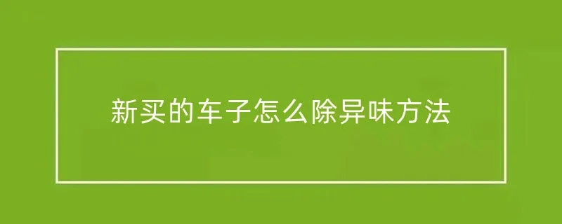 新买的车子怎么除异味方法