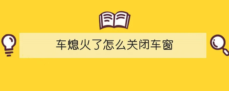 车熄火了怎么关闭车窗