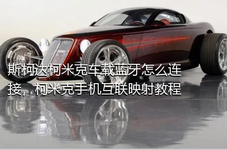 斯柯达柯米克车载蓝牙怎么连接，柯米克手机互联映射教程