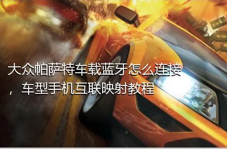 大众帕萨特车载蓝牙怎么连接，车型手机互联映射教程
