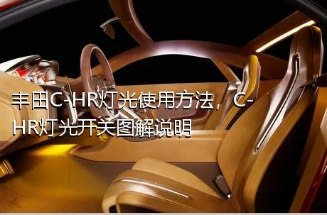 丰田C-HR灯光使用方法，C-HR灯光开关图解说明