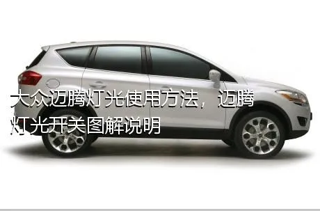 大众迈腾灯光使用方法，迈腾灯光开关图解说明