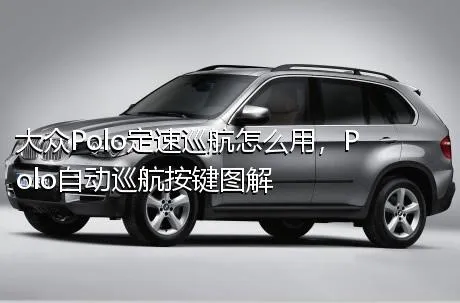 大众Polo定速巡航怎么用，Polo自动巡航按键图解