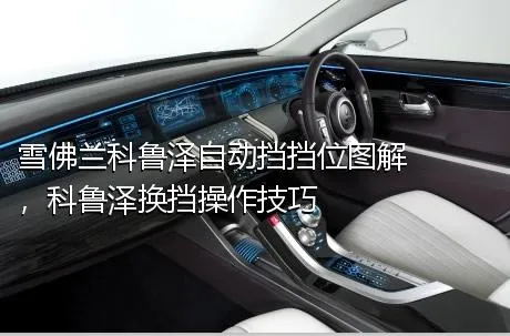 雪佛兰科鲁泽自动挡挡位图解，科鲁泽换挡操作技巧