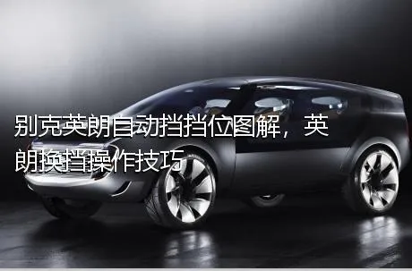 别克英朗自动挡挡位图解，英朗换挡操作技巧