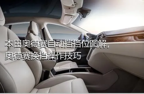 本田奥德赛自动挡挡位图解，奥德赛换挡操作技巧