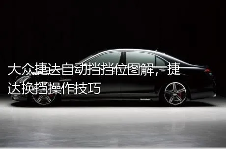 大众捷达自动挡挡位图解，捷达换挡操作技巧