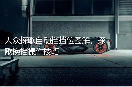 大众探歌自动挡挡位图解，探歌换挡操作技巧