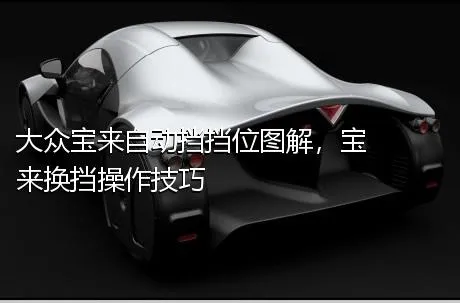 大众宝来自动挡挡位图解，宝来换挡操作技巧