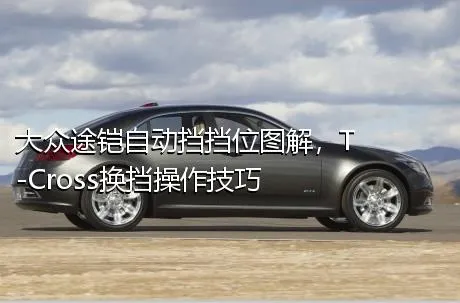 大众途铠自动挡挡位图解，T-Cross换挡操作技巧