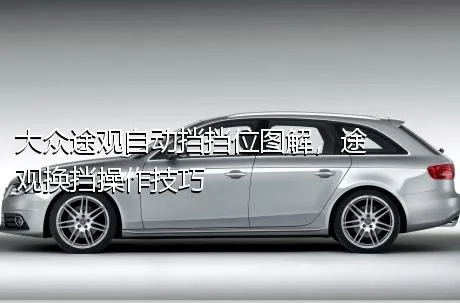 大众途观自动挡挡位图解，途观换挡操作技巧