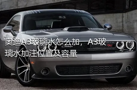 奥迪A3玻璃水怎么加，A3玻璃水加注位置及容量