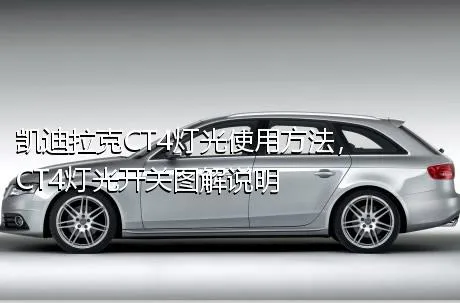 凯迪拉克CT4灯光使用方法，CT4灯光开关图解说明