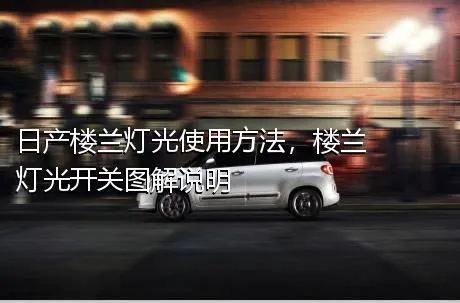 日产楼兰灯光使用方法，楼兰灯光开关图解说明