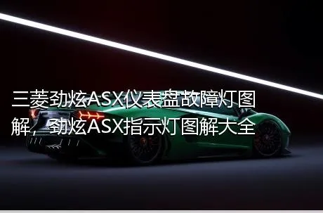三菱劲炫ASX仪表盘故障灯图解，劲炫ASX指示灯图解大全