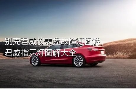 别克君威仪表盘故障灯图解，君威指示灯图解大全