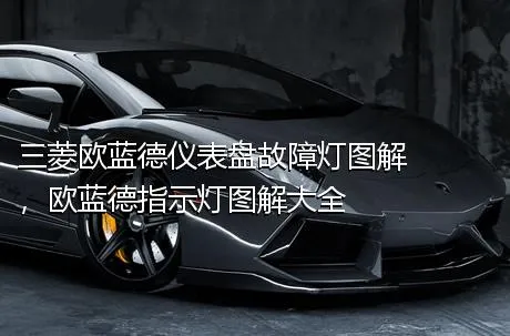 三菱欧蓝德仪表盘故障灯图解，欧蓝德指示灯图解大全