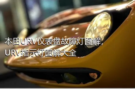 本田URV仪表盘故障灯图解，URV指示灯图解大全