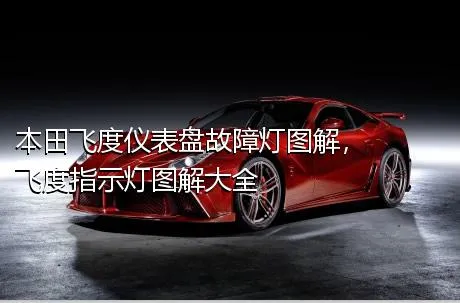 本田飞度仪表盘故障灯图解，飞度指示灯图解大全