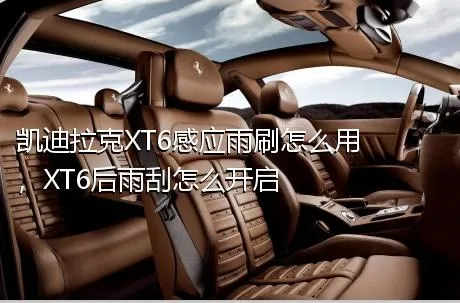 凯迪拉克XT6感应雨刷怎么用，XT6后雨刮怎么开启
