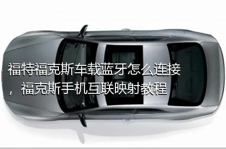 福特福克斯车载蓝牙怎么连接，福克斯手机互联映射教程