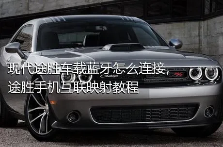 现代途胜车载蓝牙怎么连接，途胜手机互联映射教程