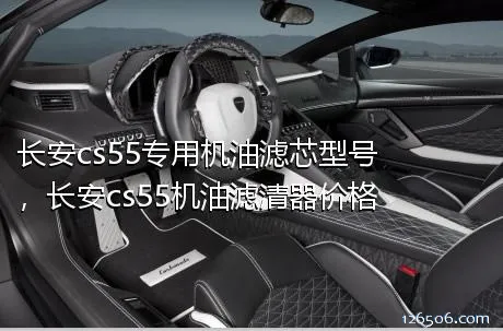 长安cs55专用机油滤芯型号，长安cs55机油滤清器价格
