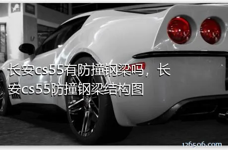 长安cs55有防撞钢梁吗，长安cs55防撞钢梁结构图