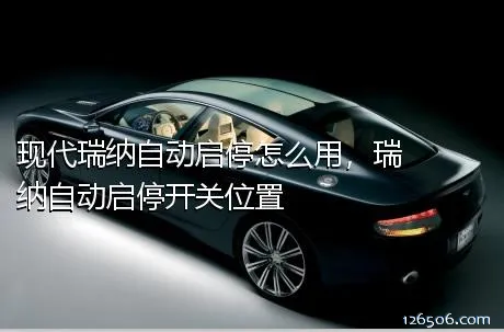 现代瑞纳自动启停怎么用，瑞纳自动启停开关位置