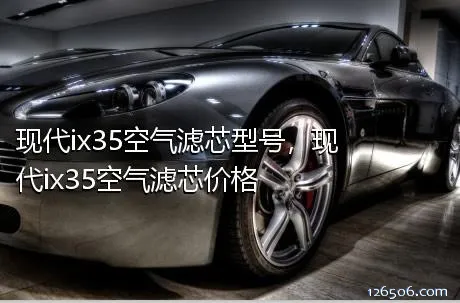 现代ix35空气滤芯型号，现代ix35空气滤芯价格