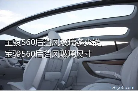 宝骏560后挡风玻璃多少钱，宝骏560后挡风玻璃尺寸