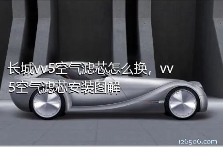 长城vv5空气滤芯怎么换，vv5空气滤芯安装图解