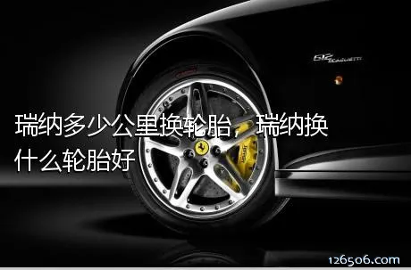 瑞纳多少公里换轮胎，瑞纳换什么轮胎好