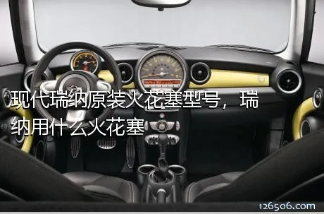 现代瑞纳原装火花塞型号，瑞纳用什么火花塞