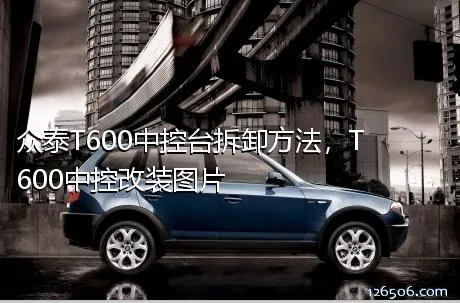 众泰T600中控台拆卸方法，T600中控改装图片