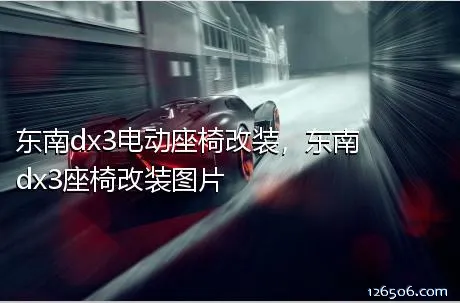 东南dx3电动座椅改装，东南dx3座椅改装图片